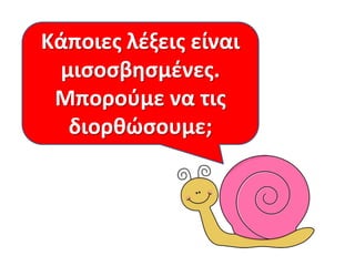Κάποιεσ λζξεισ είναι
μιςοςβθςμζνεσ.
Μποροφμε να τισ
διορκώςουμε;
 