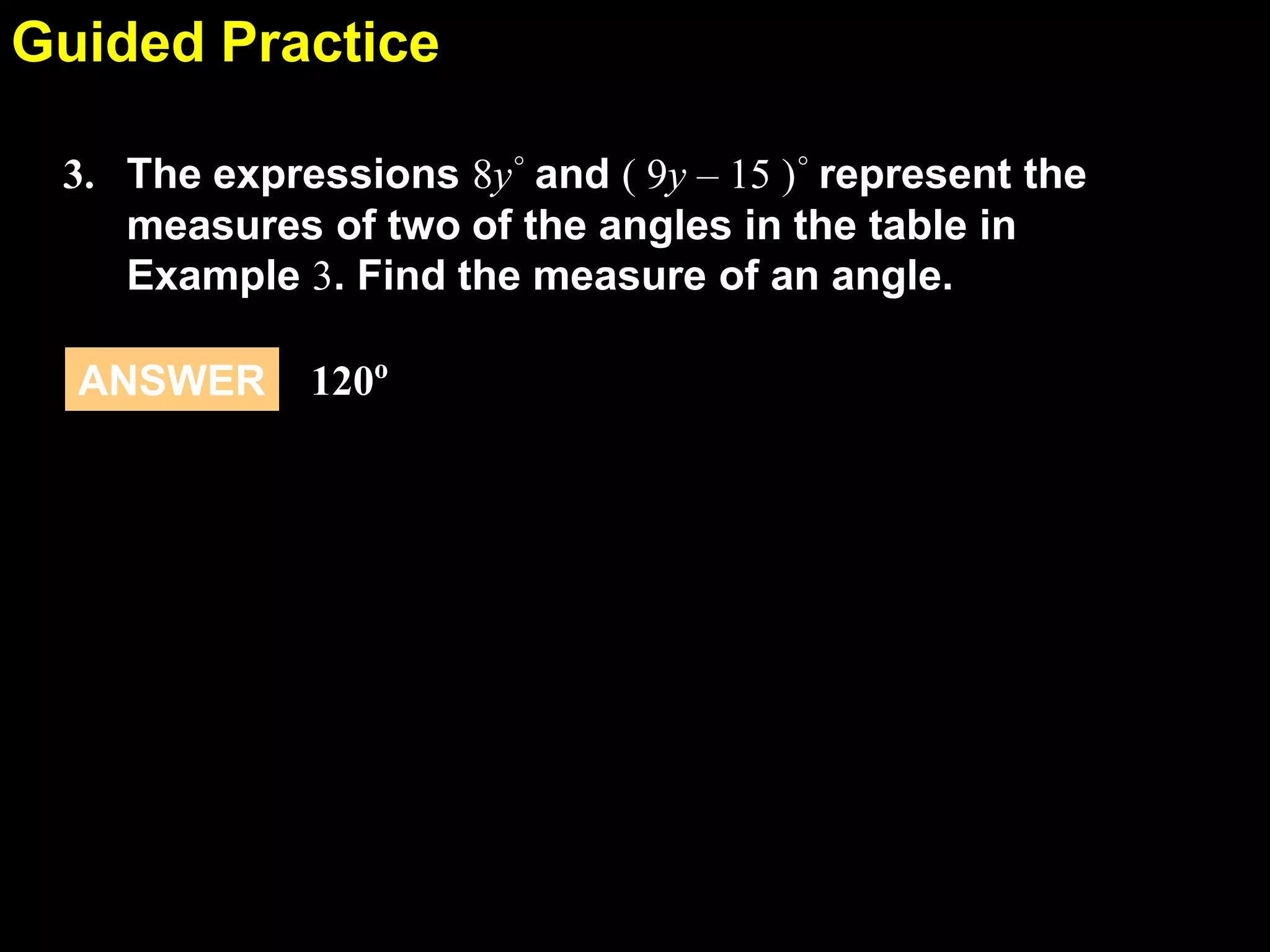 1.6Guided Practice
The expressions 8y° and ( 9y – 15 )° represent the
measures of two of the angles in the table in
Example 3. Find the measure of an angle.
3.
120o
ANSWER
 