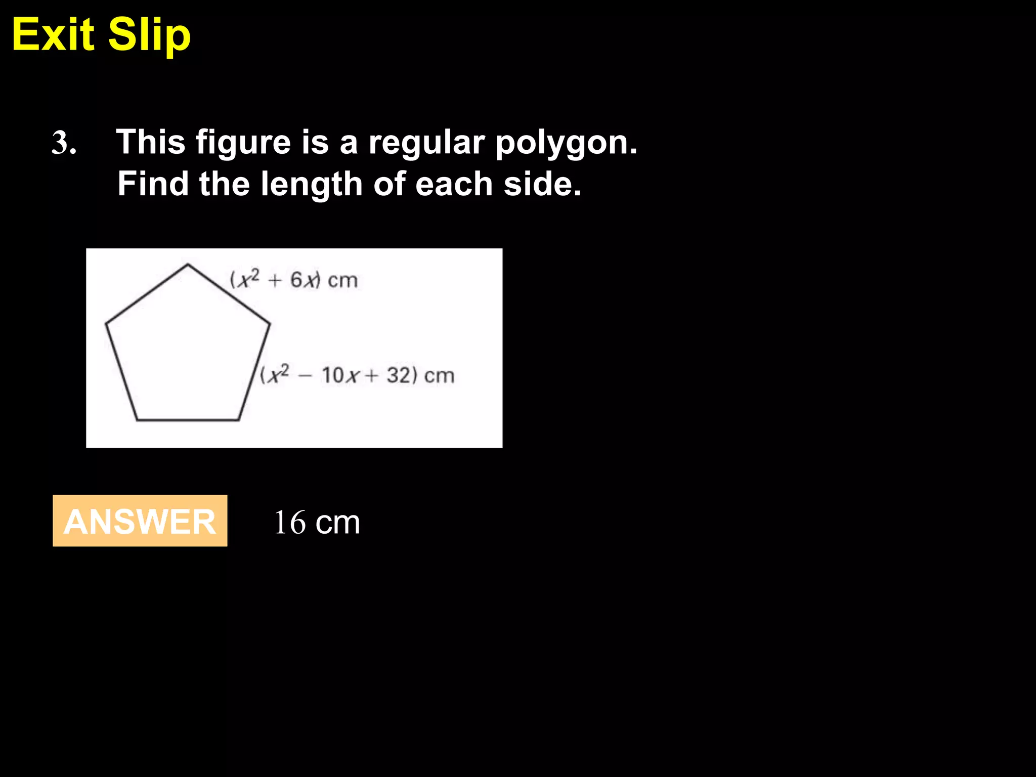 1.6
3. This figure is a regular polygon.
Find the length of each side.
ANSWER 16 cm
Exit Slip
 