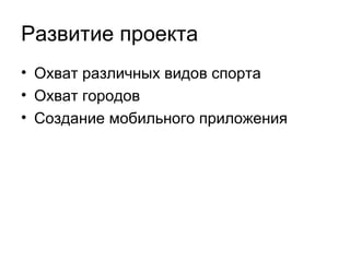 Потенциальное развитие проекта
• Охват различных видов спорта
• Охват городов
• Создание мобильного приложения

 
