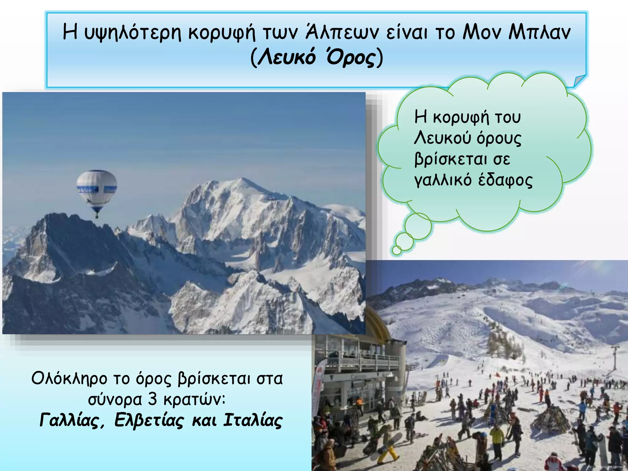 Η υψηλότερη κορυφή των Άλπεων είναι το Μον Μπλαν
(Λευκό Όρος)
Η κορυφή του
Λευκού όρους
βρίσκεται σε
γαλλικό έδαφος

Ολόκληρο το όρος βρίσκεται στα
σύνορα 3 κρατών:
Γαλλίας, Ελβετίας και Ιταλίας

 