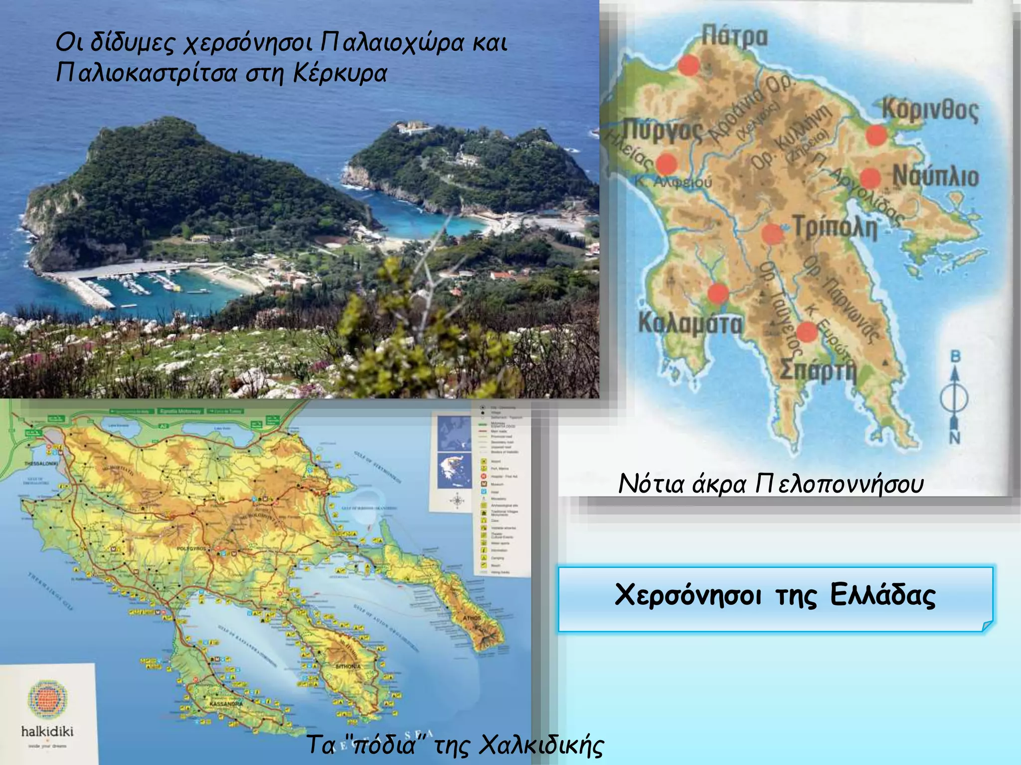 Οι δίδυμες χερσόνησοι Παλαιοχώρα και
Παλιοκαστρίτσα στη Κέρκυρα

Νότια άκρα Πελοποννήσου

Χερσόνησοι της Ελλάδας

Τα ‘‘πόδια’’ της Χαλκιδικής

 