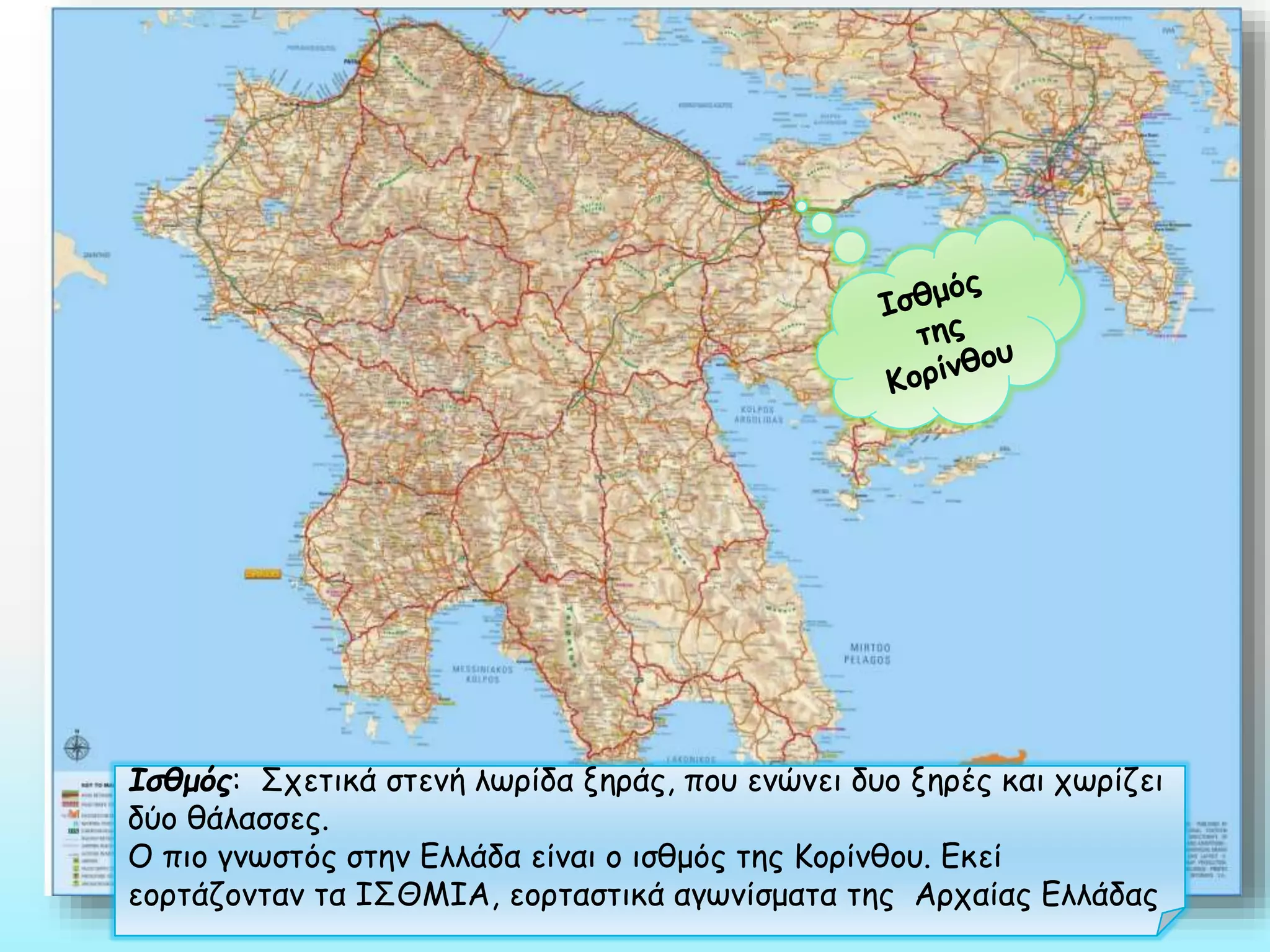 Ισθμός: Σχετικά στενή λωρίδα ξηράς, που ενώνει δυο ξηρές και χωρίζει
δύο θάλασσες.
Ο πιο γνωστός στην Ελλάδα είναι ο ισθμός της Κορίνθου. Εκεί
εορτάζονταν τα ΙΣΘΜΙΑ, εορταστικά αγωνίσματα της Αρχαίας Ελλάδας

 