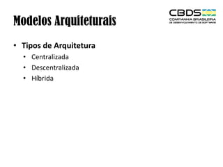 Modelos Arquiteturais
• Tipos de Arquitetura
• Centralizada
• Descentralizada
• Híbrida

 