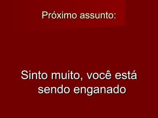 Próximo assunto:

Sinto muito, você está
sendo enganado

 