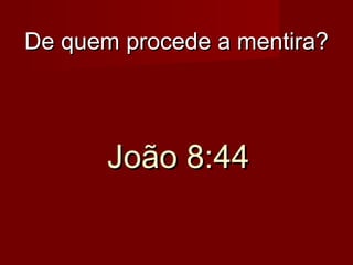 De quem procede a mentira?

João 8:44

 
