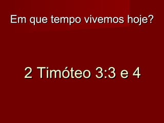 Em que tempo vivemos hoje?

2 Timóteo 3:3 e 4

 