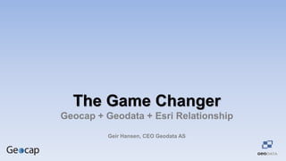 The Game Changer
Geocap + Geodata + Esri Relationship
Geir Hansen, CEO Geodata AS

 
