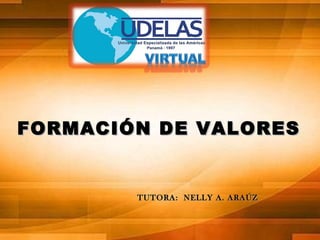 FORMACIÓN DE VALORES

TUTORA: NELLY A. ARAÚZ

 