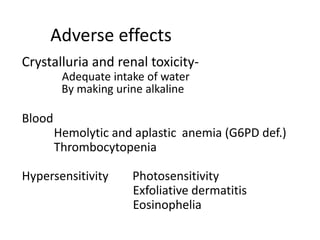 Adverse effects
Crystalluria and renal toxicityAdequate intake of water
By making urine alkaline

Blood
Hemolytic and aplastic anemia (G6PD def.)
Thrombocytopenia

Hypersensitivity

Photosensitivity
Exfoliative dermatitis
Eosinophelia

 