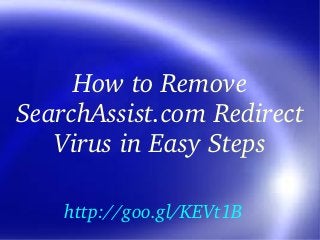 How to Remove 
SearchAssist.com Redirect 
Virus in Easy Steps
http://goo.gl/KEVt1B

 