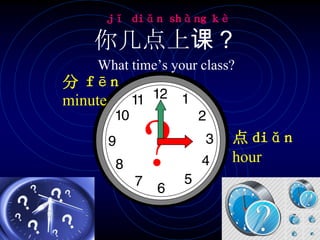jǐ diǎn shàng kè

你几点上课？
What time’s your class?

分 fēn
minute

?

点 diǎn
hour

 
