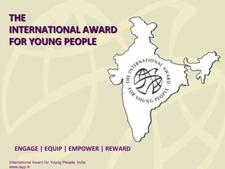 THE
INTERNATIONAL AWARD
FOR YOUNG PEOPLE

ENGAGE | EQUIP | EMPOWER | REWARD
International Award for Young People, India
www.iayp.in

 