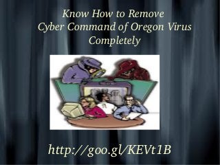 Know How to Remove 
Cyber Command of Oregon Virus 
Completely

http://goo.gl/KEVt1B
 

 

 