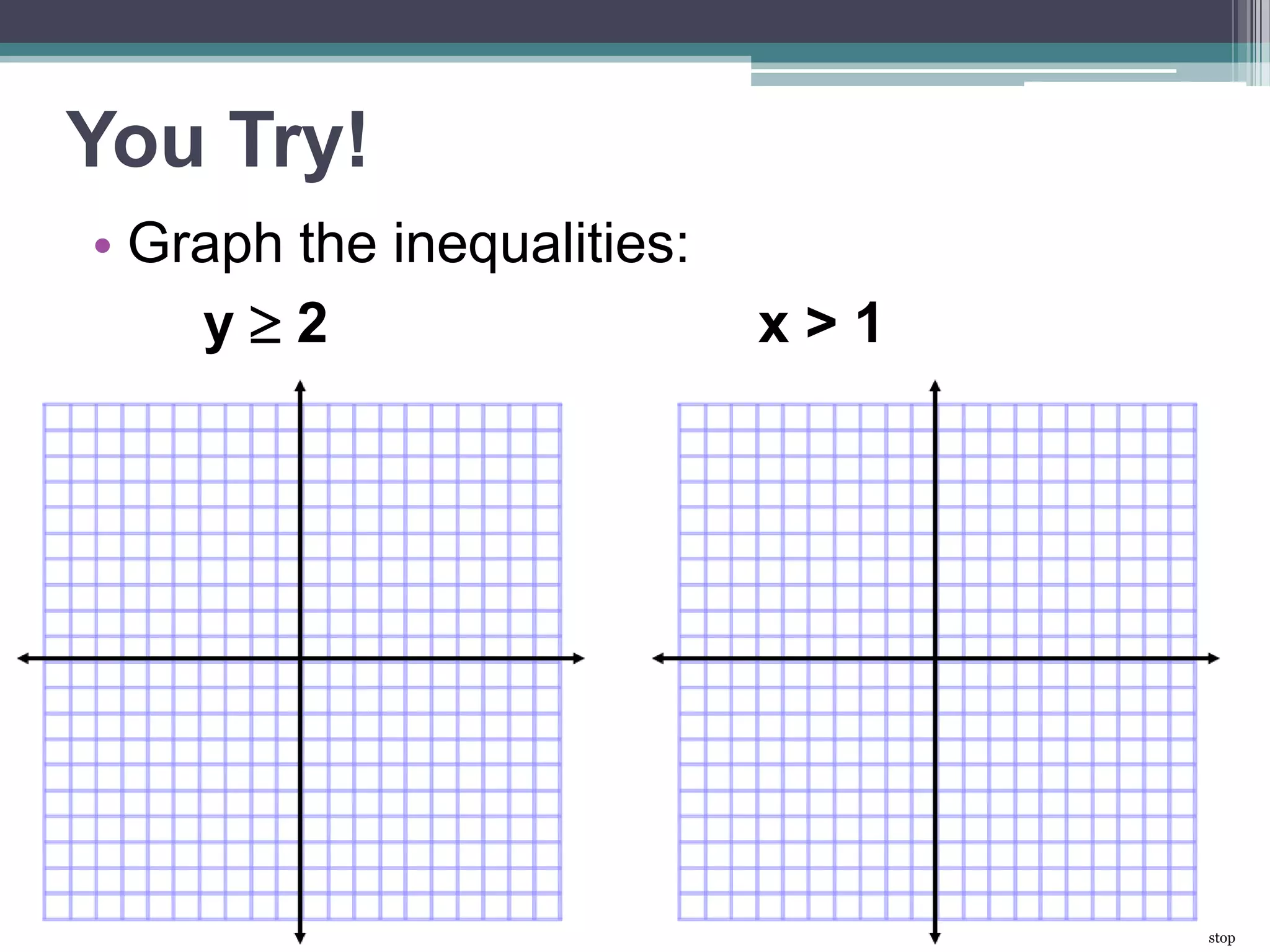You Try! 
• Graph the inequalities: 
y  2 x > 1 
stop 
 