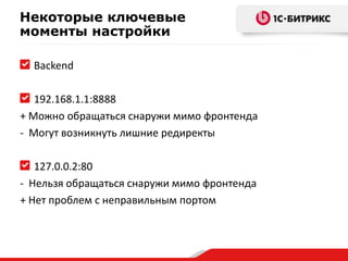 Некоторые ключевые
моменты настройки
Backend
192.168.1.1:8888
+ Можно обращаться снаружи мимо фронтенда
- Могут возникнуть лишние редиректы
127.0.0.2:80
- Нельзя обращаться снаружи мимо фронтенда
+ Нет проблем с неправильным портом

 