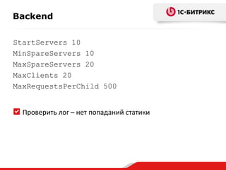 Backend
StartServers 10
MinSpareServers 10
MaxSpareServers 20
MaxClients 20
MaxRequestsPerChild 500

Проверить лог – нет попаданий статики

 