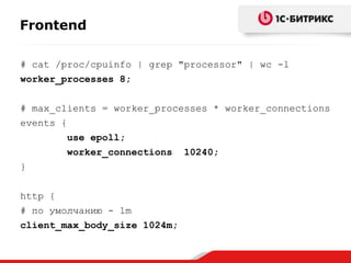 Frontend
# cat /proc/cpuinfo | grep "processor" | wc -l
worker_processes 8;
# max_clients = worker_processes * worker_connections
events {
use epoll;
worker_connections 10240;
}
http {
# по умолчанию - 1m
client_max_body_size 1024m;

 