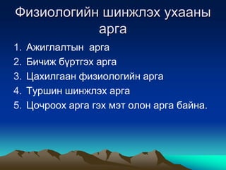 Физиологийн шинжлэх ухааны
арга
1.
2.
3.
4.
5.

Ажиглалтын арга
Бичиж бүртгэх арга
Цахилгаан физиологийн арга
Туршин шинжлэх арга
Цочроох арга гэх мэт олон арга байна.

 