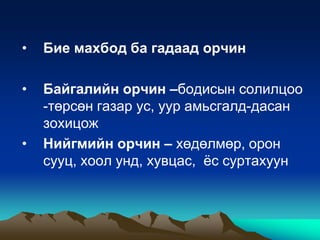 •

Бие махбод ба гадаад орчин

•

Байгалийн орчин –бодисын солилцоо
-төрсөн газар ус, уур амьсгалд-дасан
зохицож
Нийгмийн орчин – хөдөлмөр, орон
сууц, хоол унд, хувцас, ѐс суртахуун

•

 