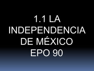 1.1 LA
INDEPENDENCIA
DE MÉXICO
EPO 90

 