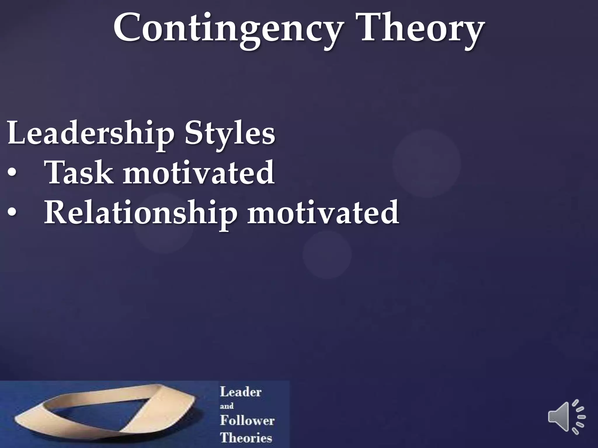 Contingency Theory
Leadership Styles
• Task motivated
• Relationship motivated