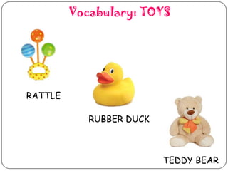 Vocabulary: TOYS

RATTLE
RUBBER DUCK

TEDDY BEAR

 