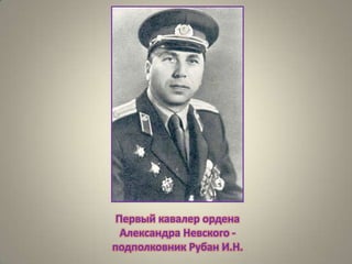 Первый кавалер ордена
Александра Невского подполковник Рубан И.Н.

 