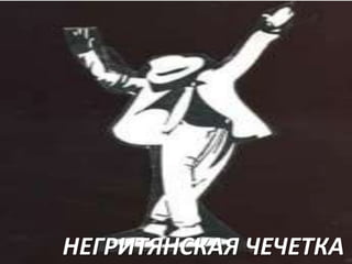 НЕГРИТЯНСКАЯ ЧЕЧЕТКА

 