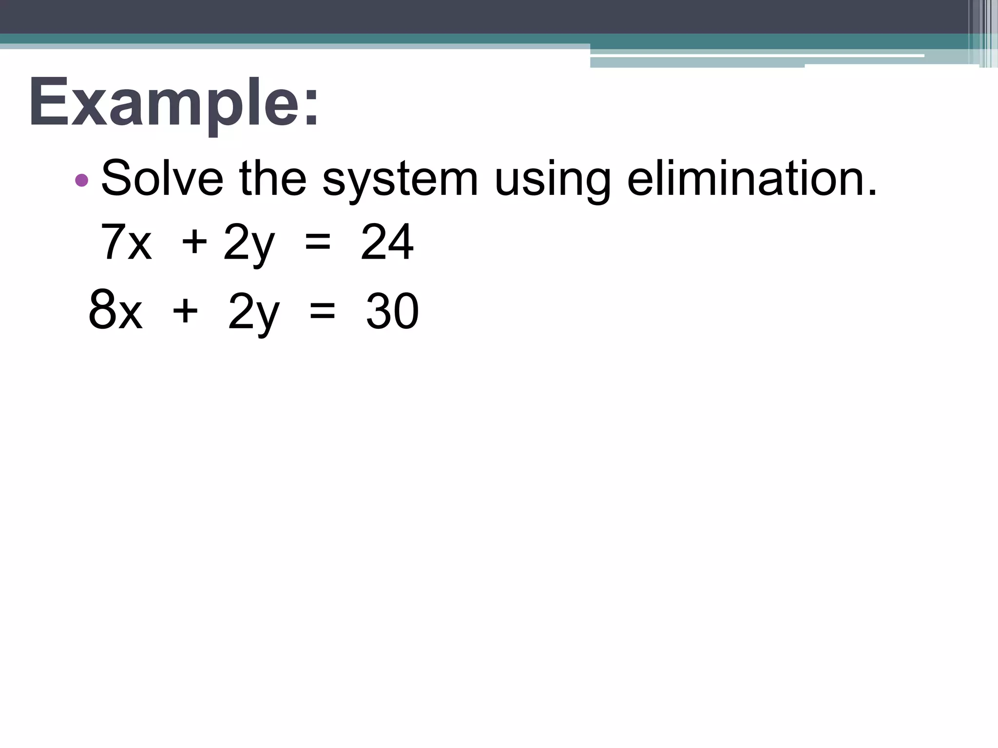 Example: 
• Solve the system using elimination. 
7x + 2y = 24 
8x + 2y = 30 
 
