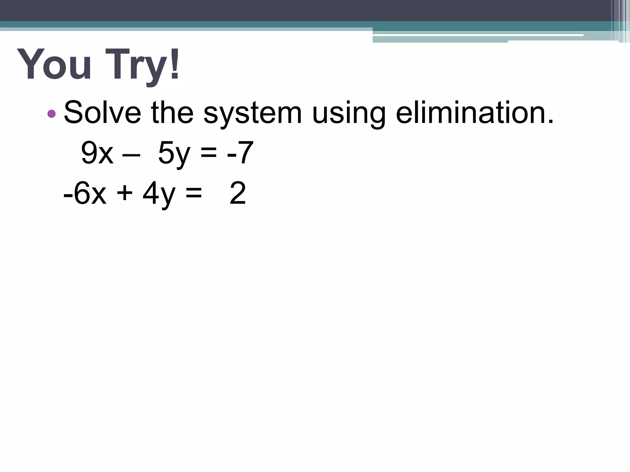 You Try! 
• Solve the system using elimination. 
9x – 5y = -7 
-6x + 4y = 2 
