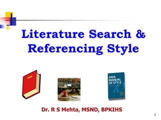 Literature Search &
Referencing Style

Dr. R S Mehta, MSND, BPKIHS
1

 