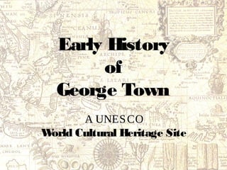 Early History 
of 
George Town 
AUNESCOWorld Cultural Heritage Site 
This is an educational and non-commercial slide. No portion of this publication may be reproduced in whole or part without the written permission of the producers. While every effort has been made to ensure that the information contained herein is correct at the time of publication, the producers shall not be held liable for any errors, omissions, inaccuracies or accidents which may occur. Academic sharing encouraged, please acknowledge Arts-ED and CHAT in full. New or updated research is welcome. 
For more about Penang Shophouse, see www.penangshophouse.com.my  