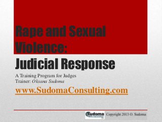 Rape and Sexual
Violence:
Judicial Response
A Training Program for Judges
Trainer: Oksana Sudoma

www.SudomaConsulting.com

 