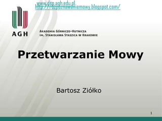 www.dsp.agh.edu.pl
http://rozpoznawaniemowy.blogspot.com/

Przetwarzanie Mowy
Bartosz Ziółko

1

 