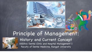 Principle of Management:
History and Current Concept
DGD541 Dental Clinic and Hospital Management I
Faculty of Dental Medicine, Rangsit University
1

 