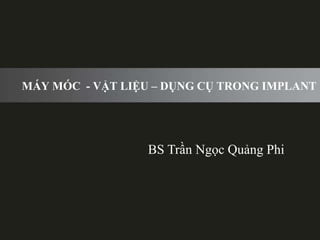 MÁY MÓC - VẬT LIỆU – DỤNG CỤ TRONG IMPLANT

BS Trần Ngọc Quảng Phi

 