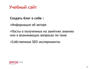 Учебный сайт
Создать блог о себе :

•Информация об авторе
•Посты о полученных на занятиях знаниях
или о возникающих вопросах по теме
•Собственные SEO эксперименты

11

 