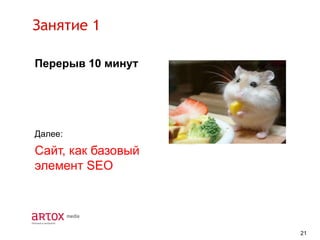 Занятие 1
Перерыв 10 минут

Далее:

Сайт, как базовый
элемент SEO

21

 