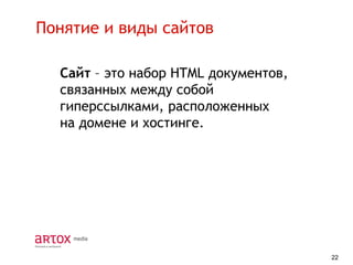 Понятие и виды сайтов
Сайт – это набор HTML документов,
связанных между собой
гиперссылками, расположенных
на домене и хостинге.

22

 