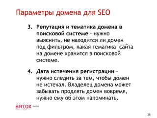 Параметры домена для SEO
3. Репутация и тематика домена в
поисковой системе – нужно
выяснить, не находится ли домен
под фильтром, какая тематика сайта
на домене хранится в поисковой
системе.
4. Дата истечения регистрации –
нужно следить за тем, чтобы домен
не истекал. Владелец домена может
забывать продлять домен вовремя,
нужно ему об этом напоминать.
35

 