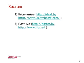 Хостинг
1) Бесплатные (http://deal.by
http://www.000webhost.com/ )
2) Платные (http://hoster.by,
http://www.hts.ru/ )

37

 