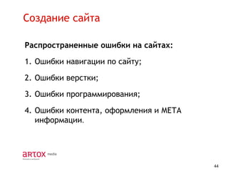 Создание сайта
Распространенные ошибки на сайтах:

1. Ошибки навигации по сайту;
2. Ошибки верстки;

3. Ошибки программирования;
4. Ошибки контента, оформления и МЕТА
информации.

44

 