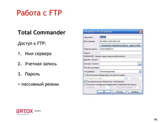 Работа с FTP
Total Commander
Доступ к FTP:
1. Имя сервера
2. Учетная запись
3. Пароль
+ пассивный режим

46

 