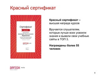 Красный сертификат
Красный сертификат –
высшая награда курсов
Вручается слушателям,
которые лучше всех усвоили
знания и вывели свои учебные
сайты в ТОП 3.
Награждены более 55
человек

6

 
