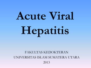 Acute Viral
Hepatitis
FAKULTAS KEDOKTERAN
UNIVERSITAS ISLAM SUMATERA UTARA
2013

 