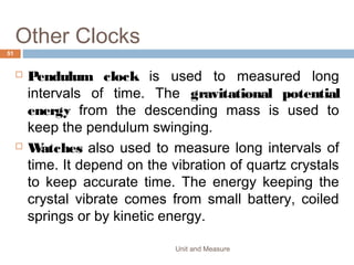 • The inside jaws which can be used to measure the internal
diameters of tube and containers.
• The depth bar at the end is used to measure the depth of a
container.
Unit and Measure 51
 