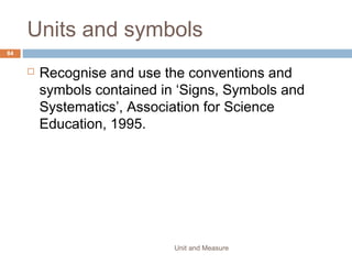 6. The diagram shows a vernier scale.
1. What is the reading on the vernier scale?
A. 6.50 cm
B. 6.55 cm
C. 7.00 cm
D. 7.05 cm
Unit and Measure 84
 