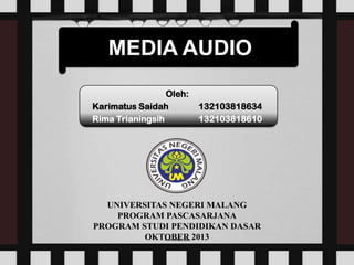 MEDIA AUDIO
Oleh:
Karimatus Saidah
Rima Trianingsih

132103818634
132103818610

UNIVERSITAS NEGERI MALANG
PROGRAM PASCASARJANA
PROGRAM STUDI PENDIDIKAN DASAR
OKTOBER 2013

 