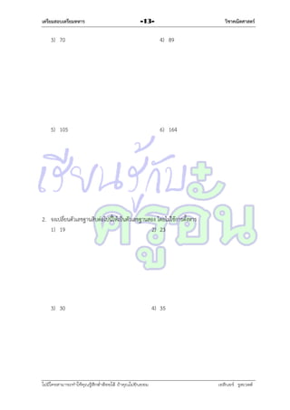 เตรียมสอบเตรียมทหาร

วิชาคณิตศาสตร์

-13-

3) 70

4) 89

5) 105

6) 164

2. จงเปลี่ยนตัวเลขฐำนสิบต่อไปนี้ให้เป็นตัวเลขฐำนสอง โดยไม่ใช้กำรตั้งหำร
1) 19
2) 23

3) 30

ไม่มีใครสามารถท่าให้คุณรู้สึกตาต้อยได้ ถ้าคุณไม่ยินยอม
่

4) 35

เอลีนอร์ รูสเวลต์

 